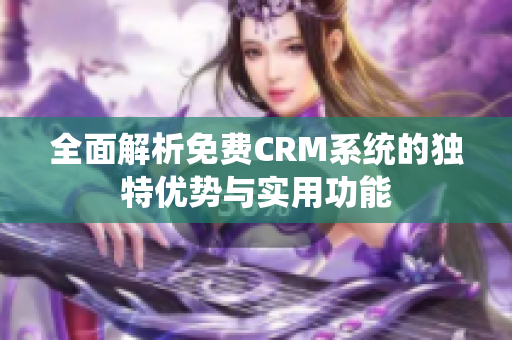 全面解析免费CRM系统的独特优势与实用功能