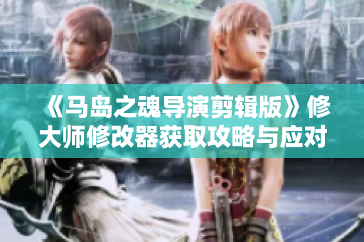 《马岛之魂导演剪辑版》修大师修改器获取攻略与应对技巧分享