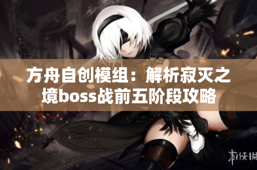 方舟自创模组：解析寂灭之境boss战前五阶段攻略