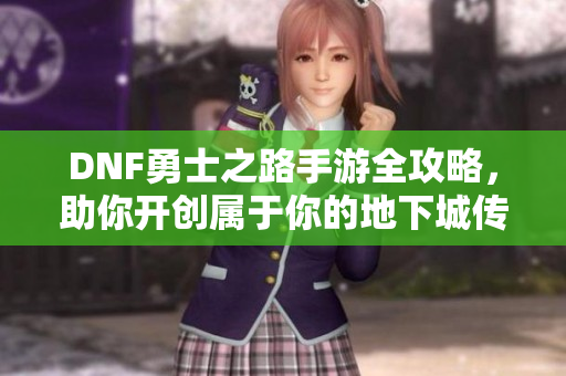 DNF勇士之路手游全攻略，助你开创属于你的地下城传奇之旅