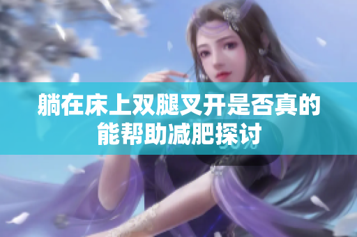 躺在床上双腿叉开是否真的能帮助减肥探讨