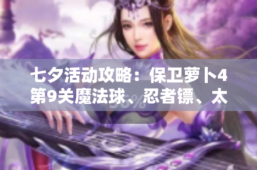 七夕活动攻略：保卫萝卜4第9关魔法球、忍者镖、太阳花与雪球筒的完美组合