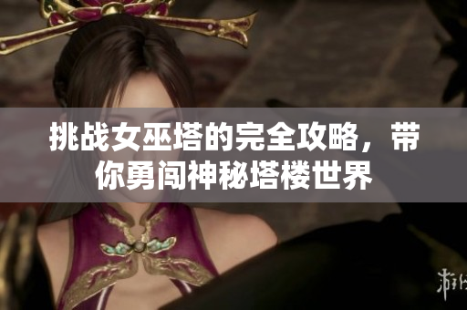 挑战女巫塔的完全攻略，带你勇闯神秘塔楼世界