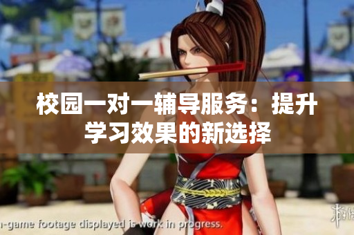 校园一对一辅导服务：提升学习效果的新选择
