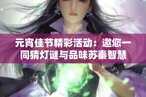 元宵佳节精彩活动：邀您一同猜灯谜与品味苏秦智慧