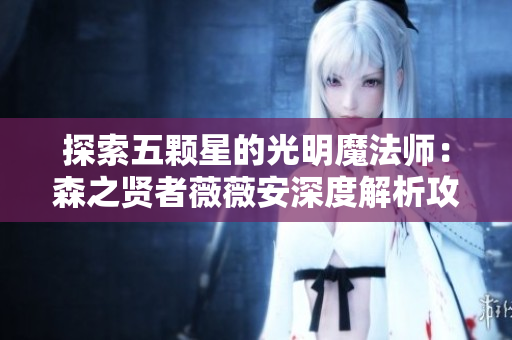 探索五颗星的光明魔法师：森之贤者薇薇安深度解析攻略
