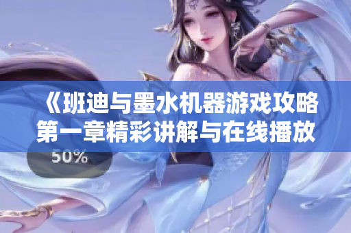 《班迪与墨水机器游戏攻略第一章精彩讲解与在线播放指南》