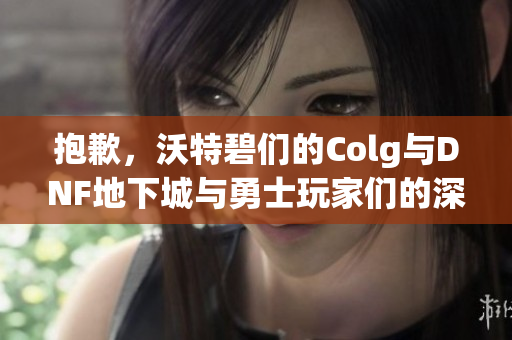 抱歉，沃特碧们的Colg与DNF地下城与勇士玩家们的深情互动