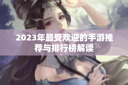 2023年最受欢迎的手游推荐与排行榜解读