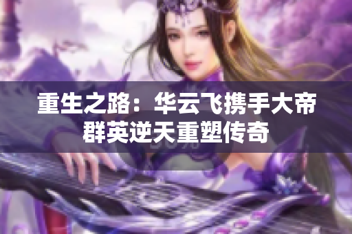 重生之路：华云飞携手大帝群英逆天重塑传奇