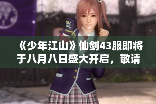 《少年江山》仙剑43服即将于八月八日盛大开启，敬请期待！