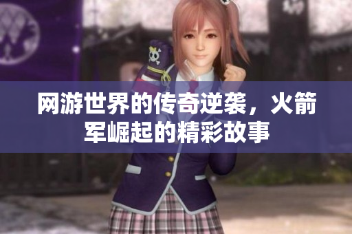 网游世界的传奇逆袭，火箭军崛起的精彩故事