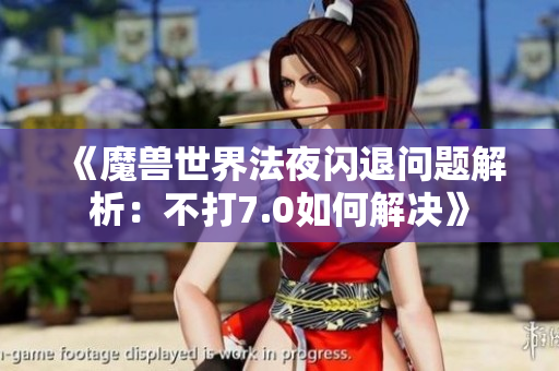 《魔兽世界法夜闪退问题解析：不打7.0如何解决》