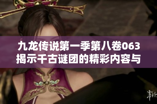 九龙传说第一季第八卷063揭示千古谜团的精彩内容与免费观看方式