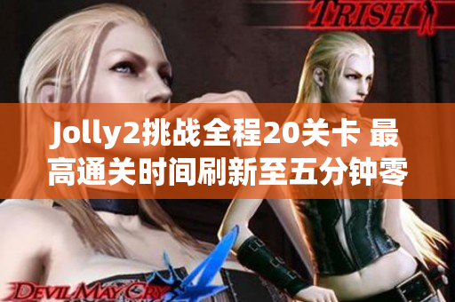 Jolly2挑战全程20关卡 最高通关时间刷新至五分钟零四秒