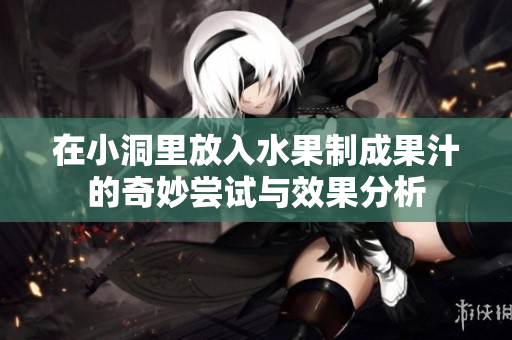 在小洞里放入水果制成果汁的奇妙尝试与效果分析