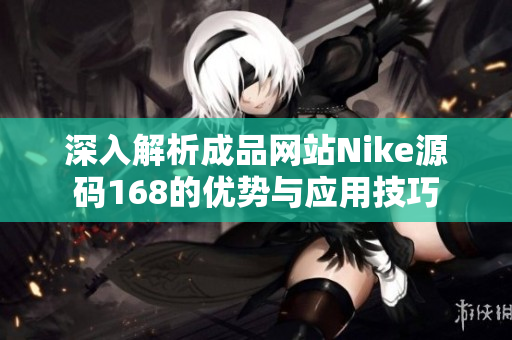 深入解析成品网站Nike源码168的优势与应用技巧