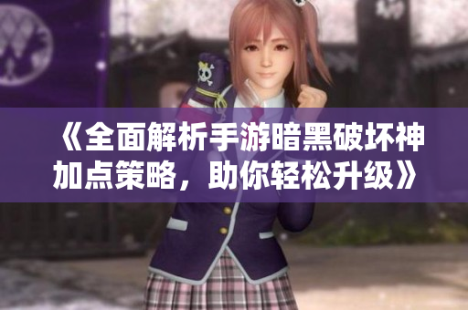 《全面解析手游暗黑破坏神加点策略，助你轻松升级》