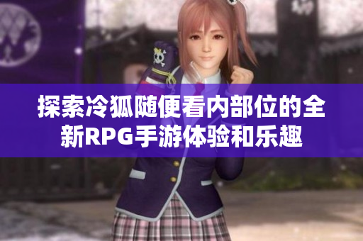 探索冷狐随便看内部位的全新RPG手游体验和乐趣