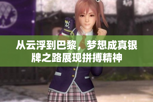 从云浮到巴黎，梦想成真银牌之路展现拼搏精神