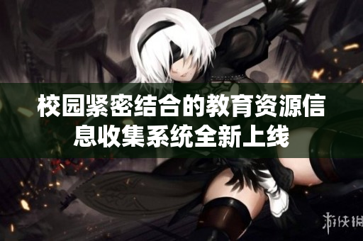 校园紧密结合的教育资源信息收集系统全新上线