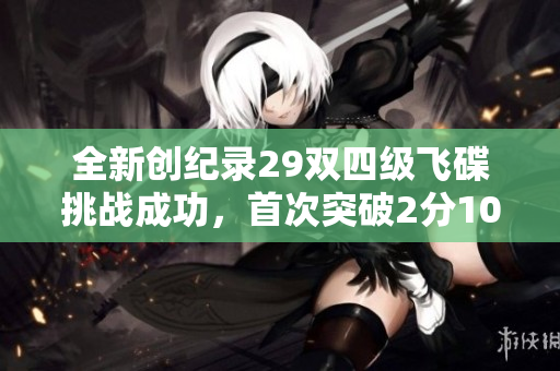 全新创纪录29双四级飞碟挑战成功，首次突破2分10秒大关