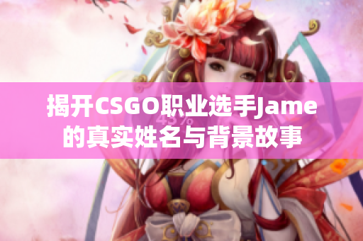 揭开CSGO职业选手Jame的真实姓名与背景故事