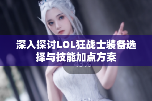 深入探讨LOL狂战士装备选择与技能加点方案