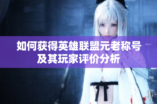 如何获得英雄联盟元老称号及其玩家评价分析