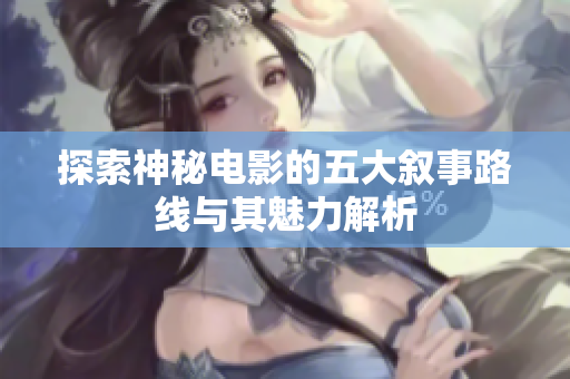 探索神秘电影的五大叙事路线与其魅力解析
