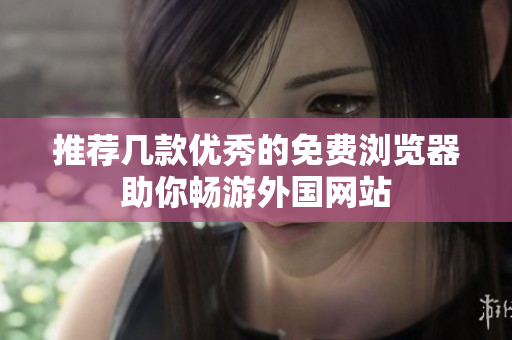 推荐几款优秀的免费浏览器助你畅游外国网站