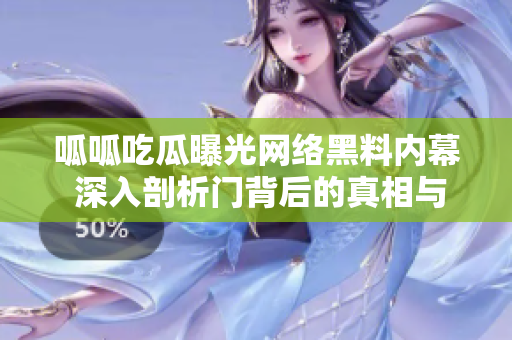 呱呱吃瓜曝光网络黑料内幕 深入剖析门背后的真相与隐情