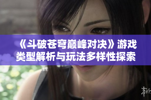 《斗破苍穹巅峰对决》游戏类型解析与玩法多样性探索