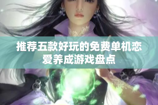 推荐五款好玩的免费单机恋爱养成游戏盘点