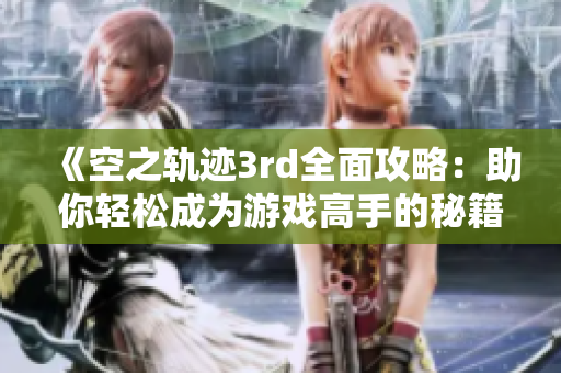 《空之轨迹3rd全面攻略：助你轻松成为游戏高手的秘籍》