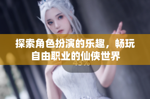 探索角色扮演的乐趣，畅玩自由职业的仙侠世界