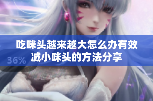 吃咪头越来越大怎么办有效减小咪头的方法分享