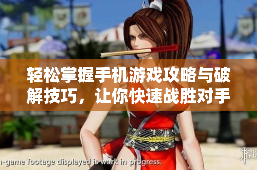 轻松掌握手机游戏攻略与破解技巧，让你快速战胜对手！