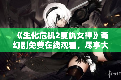 《生化危机2复仇女神》奇幻剧免费在线观看，尽享大角影院精彩内容