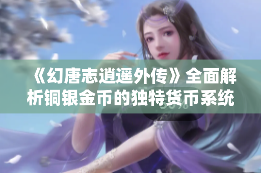 《幻唐志逍遥外传》全面解析铜银金币的独特货币系统