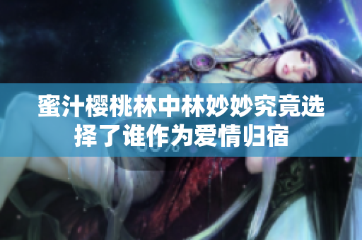 蜜汁樱桃林中林妙妙究竟选择了谁作为爱情归宿