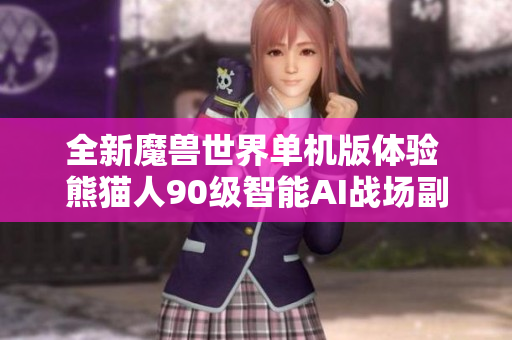 全新魔兽世界单机版体验 熊猫人90级智能AI战场副本大揭秘
