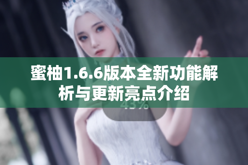 蜜柚1.6.6版本全新功能解析与更新亮点介绍