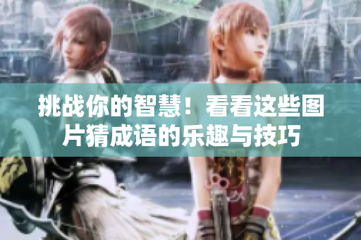 挑战你的智慧！看看这些图片猜成语的乐趣与技巧
