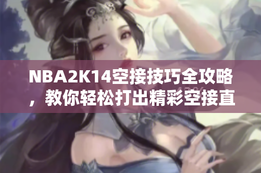 NBA2K14空接技巧全攻略，教你轻松打出精彩空接直播