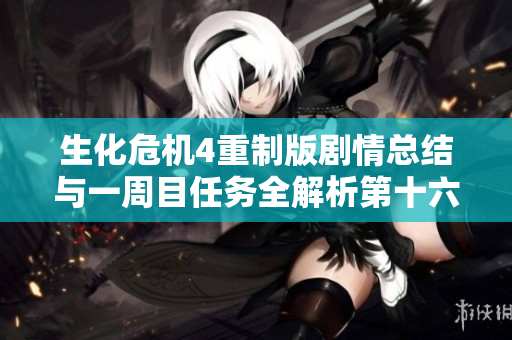 生化危机4重制版剧情总结与一周目任务全解析第十六部分完成