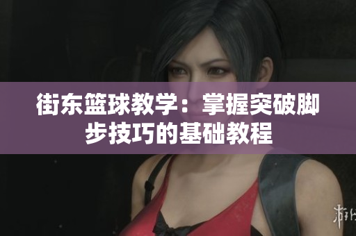 街东篮球教学：掌握突破脚步技巧的基础教程