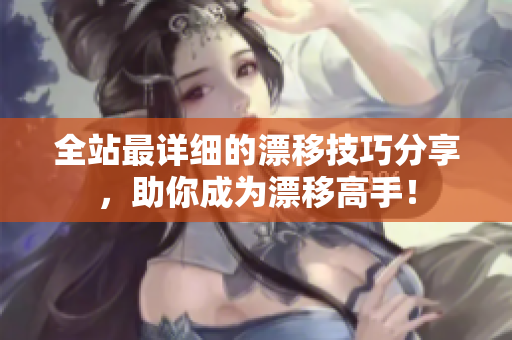 全站最详细的漂移技巧分享，助你成为漂移高手！