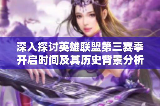 深入探讨英雄联盟第三赛季开启时间及其历史背景分析