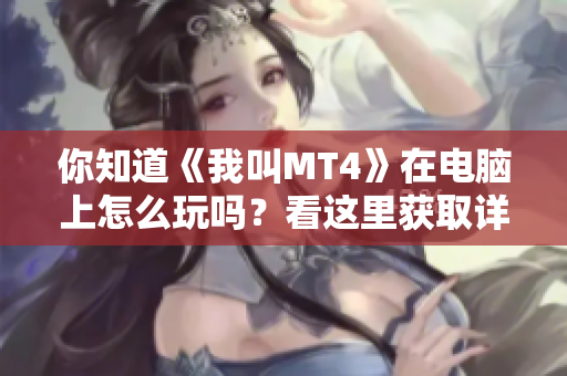 你知道《我叫MT4》在电脑上怎么玩吗？看这里获取详细攻略！